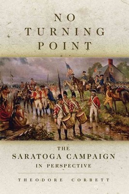 No Turning Point: The Saratoga Campaign in Perspective by Theodore Corbett (Engl