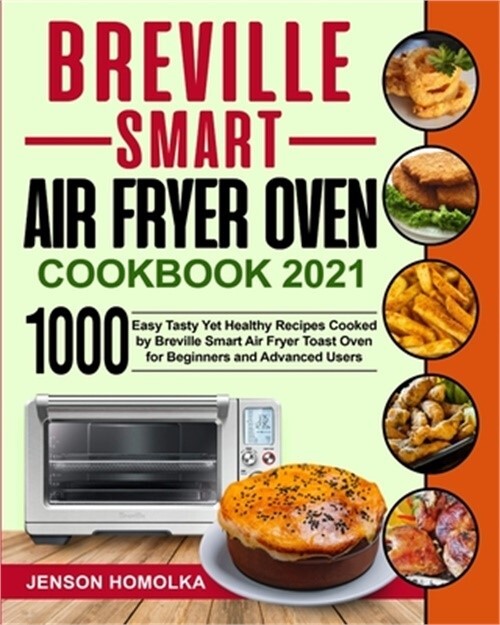 Breville Smart Air Fryer Oven Cookbook 2021: 1000 Easy Tasty Yet Healthy Recipes