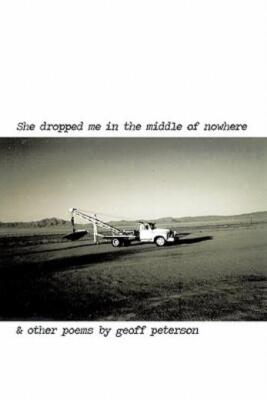 She Dropped Me In The Middle Of Nowhere & Other Poems By Geoff Peterson