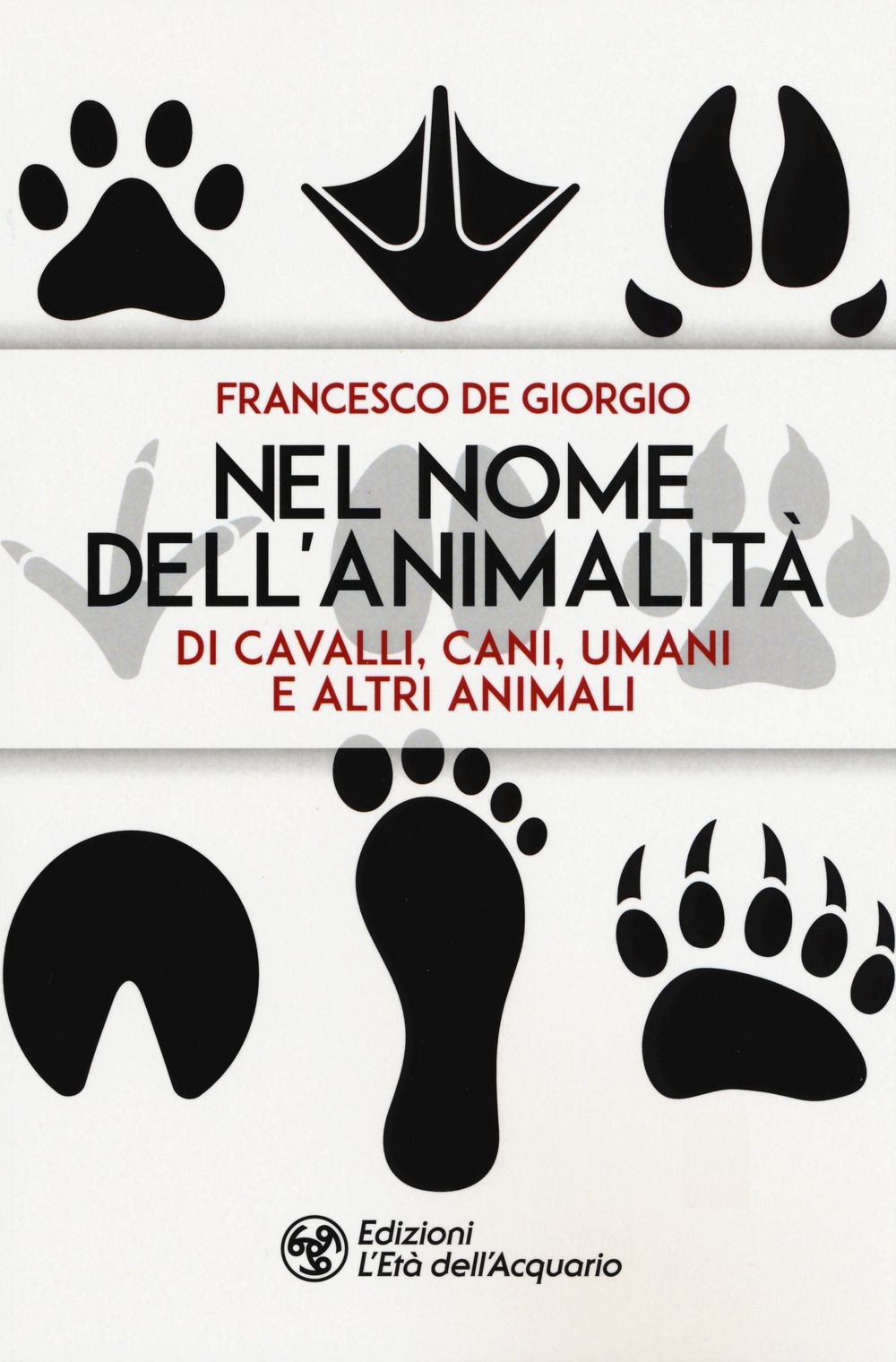 Libri De Giorgio Francesco - Nel Nome Dell'animalita Di Cavalli, Cani, Umani E A