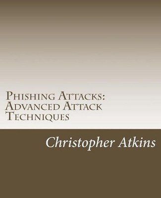 Phishing Attacks: Advanced Attack Techniques by Christopher Atkins (English) Pap