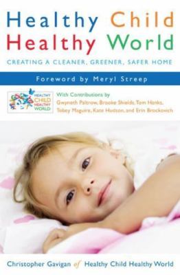 Healthy Child Healthy World: Creating a Cleaner, Greener, Safer Home Gavigan, C