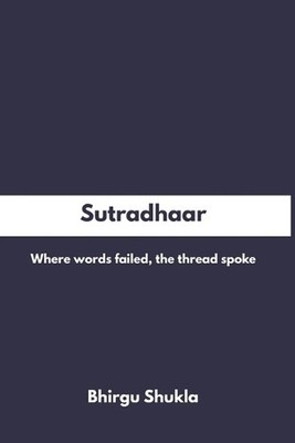 Sutradhaar: Where words failed, the thread spoke by Bhirgu Shukla Paperback Book
