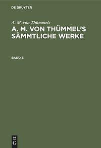 A. M. Von Thümmels: A. M. Von Thümmel¿s Sämmtliche Werke. Band 6 |
