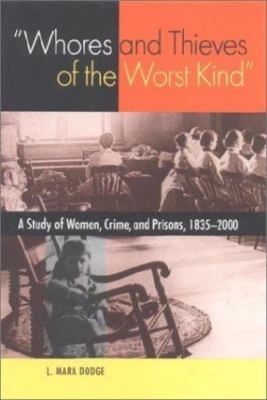 Whores and Thieves of the Worst Kind : A Study of Women, Crime, and Prisons, ...