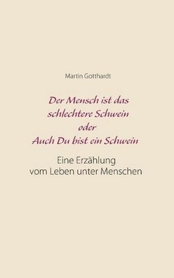 Der Mensch ist das schlechtere Schwein oder: Auch Du bist ein Schwein: Eine Erz?