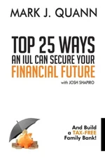 Top 25 Ways An Iul Can Secure Your Financial Future: And Build A Tax-Free F...