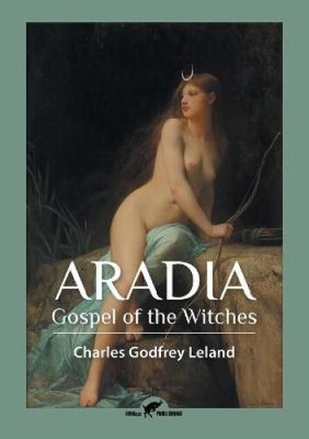 Aradia: Gospel of the Witches by Leland, Charles Godfrey