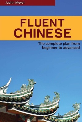 Fluent Chinese: the complete plan for beginner to advanced by Dr Judith Meyer (E