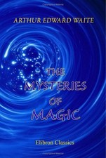 THE MYSTERIES OF MAGIC: A DIGEST OF THE WRITINGS OF By Arthur Edward Waite *NEW*