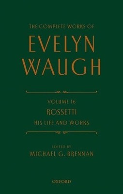 The Complete Works of Evelyn Waugh: Rossetti His Life and Works: Volume 16 by Ev