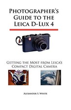 PHOTOGRAPHER'S GUIDE TO THE LEICA D-LUX 4: GETTING THE By Alexander S. White