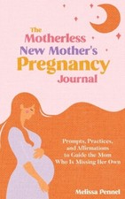 The Motherless New Mother's Pregnancy Journal: Prompts, Practices, And Affi...