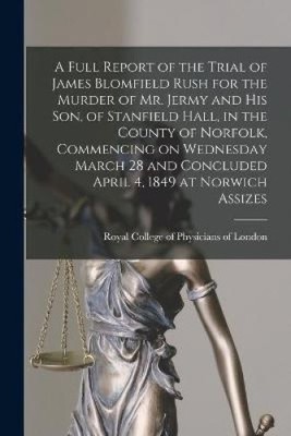 A Full Report of the Trial of James Blomfield Rush for the Murder of Mr. Jermy