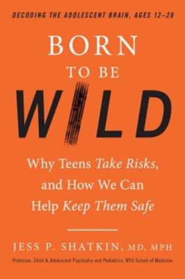 Born to Be Wild: Why Teens Take Risks, and How We Can Help Keep Them ...