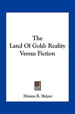 The Land of Gold: Reality Versus Fiction By Hinton R Helper - New Copy - 9781...