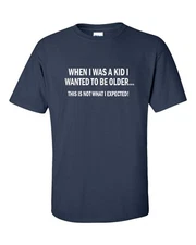 When I Was A Kid I Wanted To Be Older Not What I Expected Men's Tee Shirt