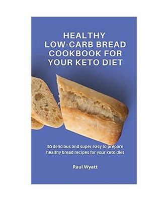 Healthy Low-Carb Bread Cookbook for your Keto Diet: 50 delicious and super easy 