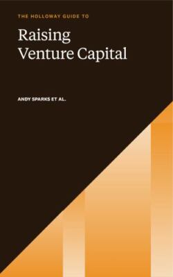 The Holloway Guide to Raising Venture Capital: The Comprehensive Fundraising ...