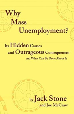 Why Mass Unemployment? : Its Hidden Causes and Outrageous Consequences and ...