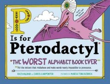 P Is for Pterodactyl: The Worst Alphabet Book...