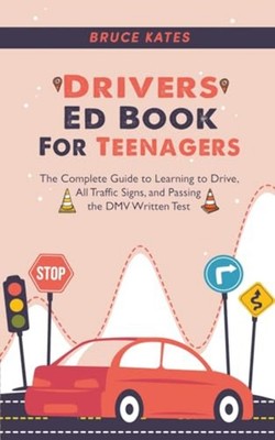 Drivers Ed Book For Teenagers: The Complete Guide to Learning to Drive, All Traf
