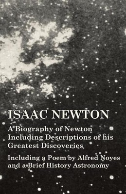 Isaac Newton - A Biography of Newton Including Descriptions of his Greatest Disc