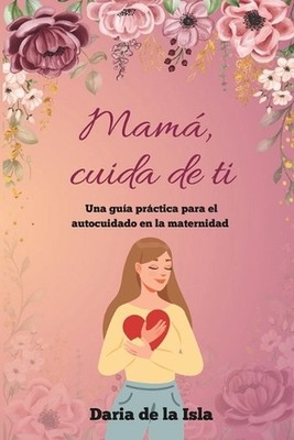 Mam, cuida de ti: Una gu?a pr?ctica para el autocuidado en la maternidad by Dari