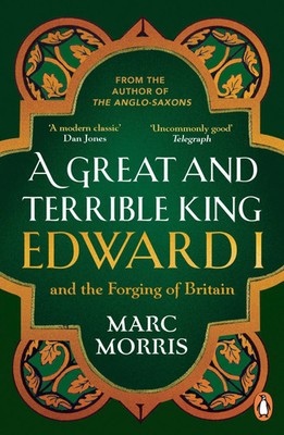A Great and Terrible King | Edward I and the Forging of Britain | Marc Morris
