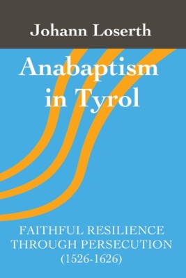 Anabaptism In Tyrol: Faithful Resilience Through Persecution (1526-1626)