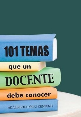 101 Temas que un docente debe conocer. by Adalberto L?pez Centeno (Spanish) Hard