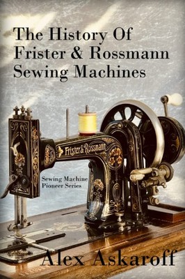 The History of Frister & Rossmann Sewing Machines: Sewing Machine Pioneer Se...