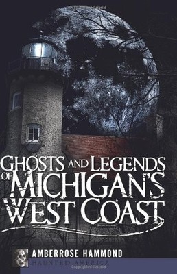 GHOSTS AND LEGENDS OF MICHIGAN'S WEST COAST (HAUNTED By Amberrose Hammond