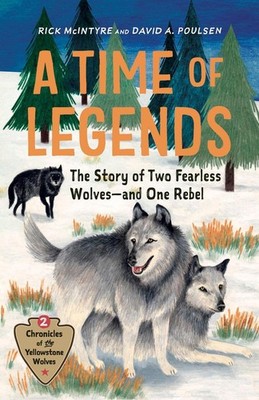 A Time of Legends: The Story of Two Fearless Wolves-and One Rebel by Rick McInty