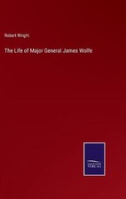 The Life of Major General James Wolfe by Robert Wright (English) Hardcover Book