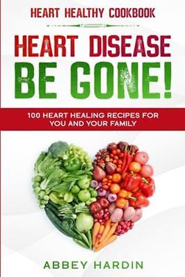 Heart Healthy Cookbook: HEART DISEASE BE GONE! 100 Heart Healing Recipes For...