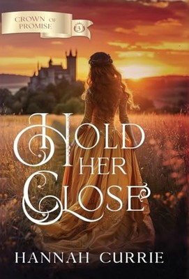 Hold Her Close: 3 (Crown of Promise), Currie, Hannah