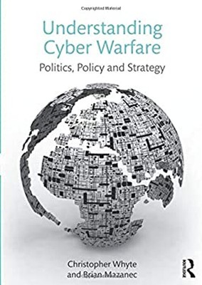 Understanding Cyber-Warfare : Politics, Policy and Strategy Paper