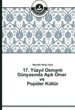 17. YUZYIL OSMANLI DUNYASINDA ASIK OMER VE POPULER KULTUR By Mustafa Altug Yayla