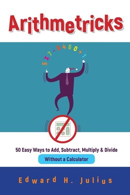 Arithmetricks: 50 Easy Ways to Add, Subtract, Multiply, and Divide Without a...