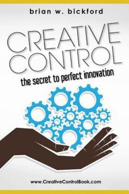 Creative Control : the secret to perfect innovation, Paperback by Bickford, B...