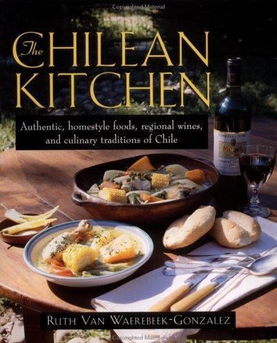 Chilean Kitchen : Authentic, Homestyle Foods, Regional Wines, and ...