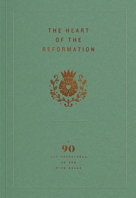 Heart of the Reformation, The: A 90-Day Devotional on the Five Solas by Michael 
