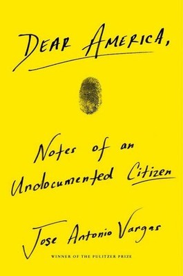 Dear America: Notes of an Undocumented Citizen Jose Antonio Vargas