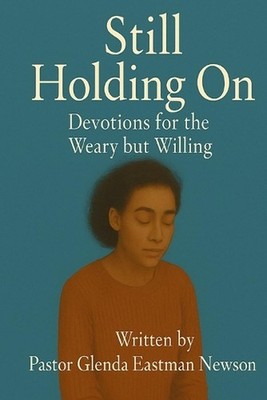 Still Holding On: Devotions for the Weary but Willing by Glenda Eastman Newson P