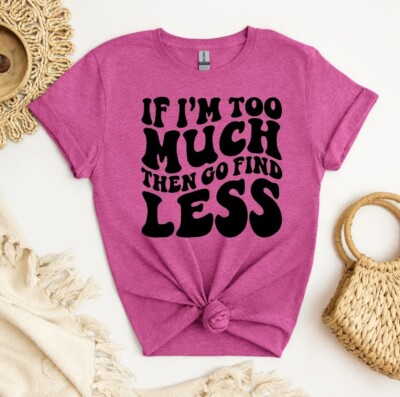 Unisex Graphic Tee, If I'm Too Much Then Go Find Less Shirt, Unisex Shirt