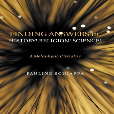 Finding Answers History! Religion! Science! A Metaphysical Treati