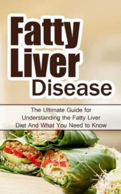 Fatty Liver Disease: The Ultimate Guide For Understanding The Fatty Liver D...
