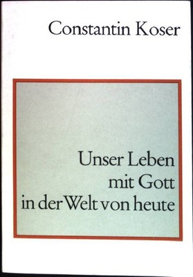 Unser Leben mit Gott in der Welt von heute Koser, Constantin: