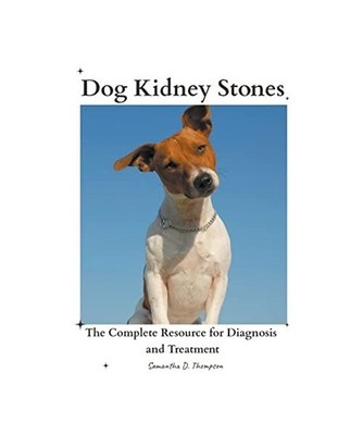 Dog Kidney Stones: The Complete Resource for Diagnosis and Treatment: The Comple